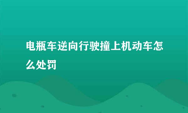 电瓶车逆向行驶撞上机动车怎么处罚