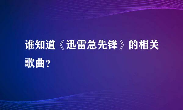 谁知道《迅雷急先锋》的相关歌曲？