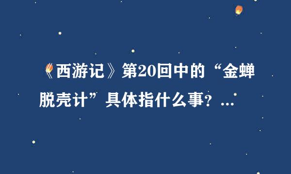 《西游记》第20回中的“金蝉脱壳计”具体指什么事？？拜托了！！！