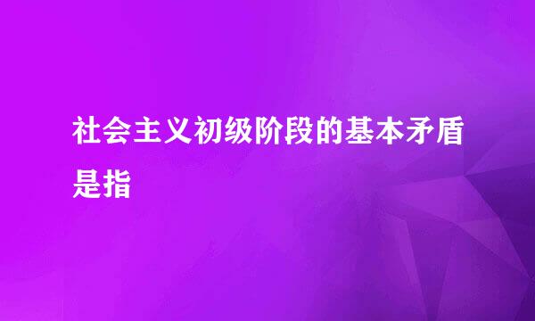 社会主义初级阶段的基本矛盾是指