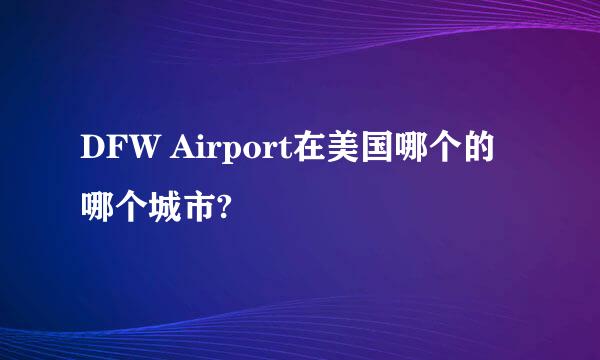 DFW Airport在美国哪个的哪个城市?