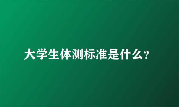 大学生体测标准是什么？