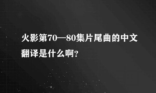 火影第70—80集片尾曲的中文翻译是什么啊？