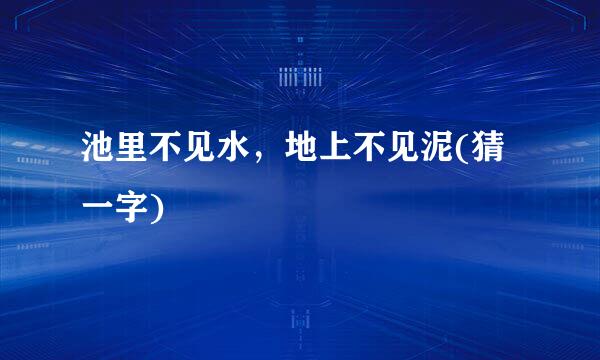 池里不见水，地上不见泥(猜一字)