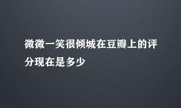 微微一笑很倾城在豆瓣上的评分现在是多少