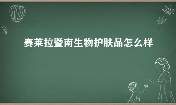 赛莱拉暨南生物护肤品怎么样