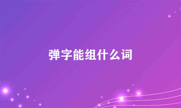 弹字能组什么词