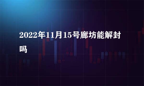 2022年11月15号廊坊能解封吗