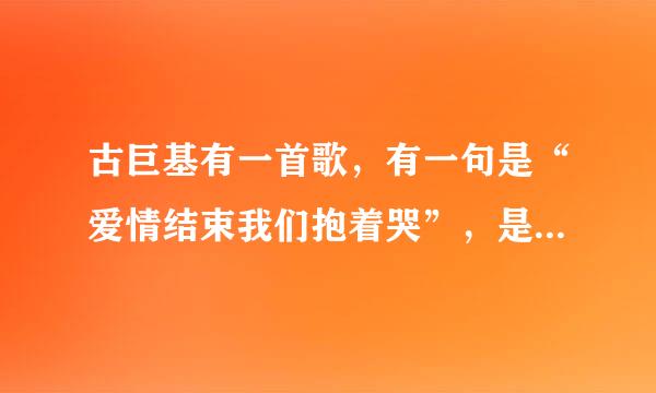 古巨基有一首歌，有一句是“爱情结束我们抱着哭”，是什么歌？