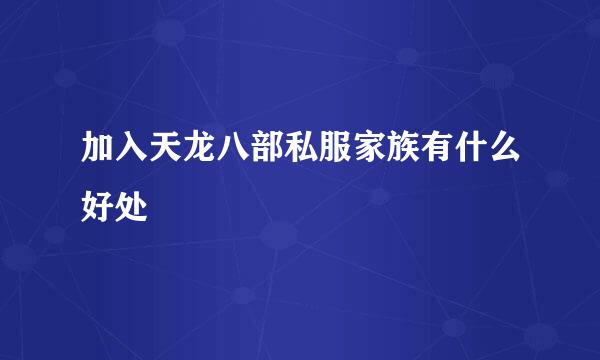 加入天龙八部私服家族有什么好处