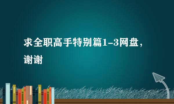 求全职高手特别篇1-3网盘，谢谢