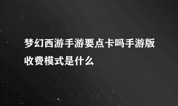 梦幻西游手游要点卡吗手游版收费模式是什么