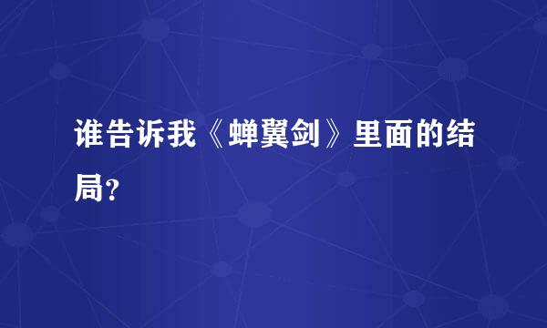 谁告诉我《蝉翼剑》里面的结局？