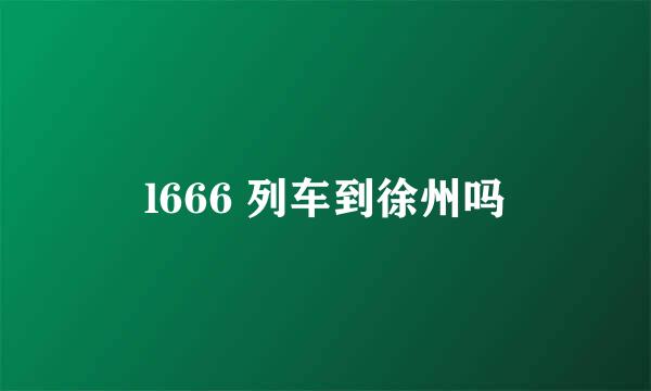 l666 列车到徐州吗