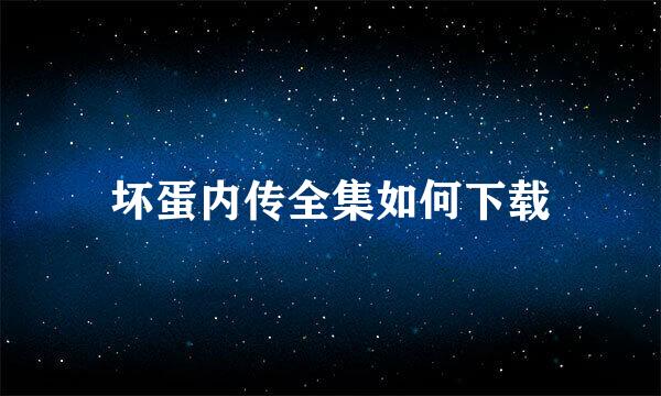 坏蛋内传全集如何下载