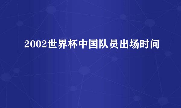 2002世界杯中国队员出场时间