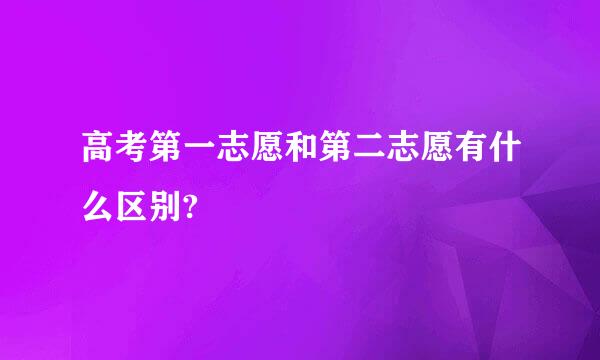 高考第一志愿和第二志愿有什么区别?