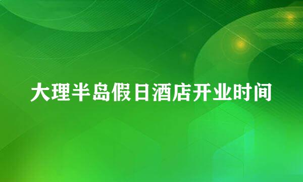 大理半岛假日酒店开业时间