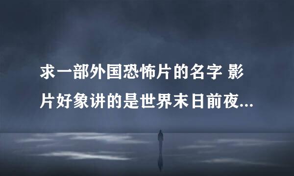 求一部外国恐怖片的名字 影片好象讲的是世界末日前夜 一伙人在地铁站挨很多人追杀 追杀的人好象是教徒