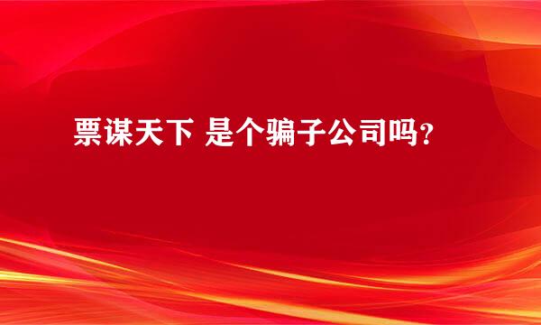 票谋天下 是个骗子公司吗？