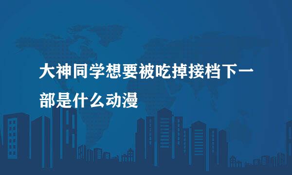 大神同学想要被吃掉接档下一部是什么动漫