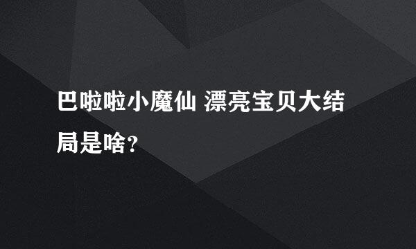 巴啦啦小魔仙 漂亮宝贝大结局是啥？