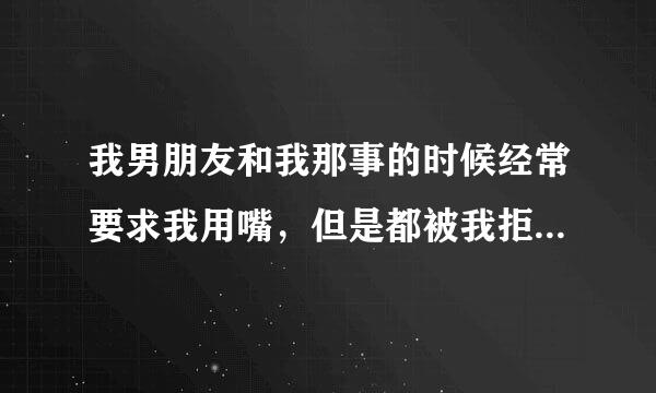 我男朋友和我那事的时候经常要求我用嘴，但是都被我拒绝了，他是不是心里不健康？