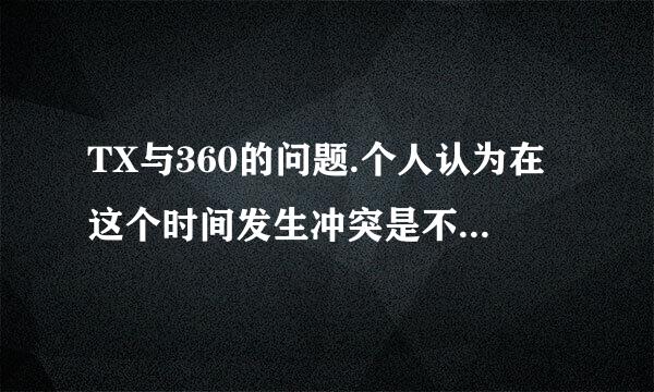 TX与360的问题.个人认为在这个时间发生冲突是不是很恶性？360发布的TX侵犯个人隐私的问题，有没有实证？