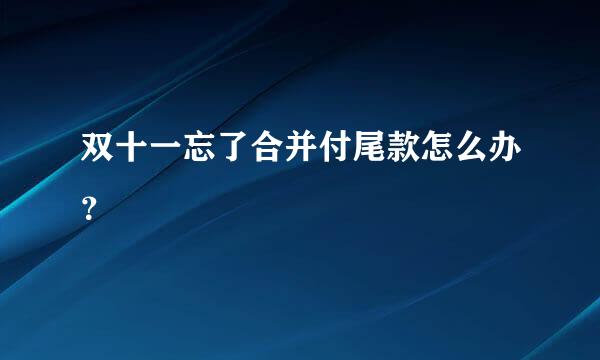 双十一忘了合并付尾款怎么办？