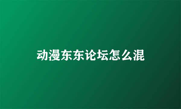 动漫东东论坛怎么混