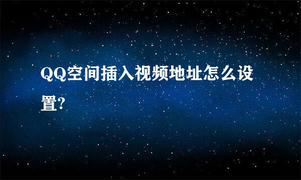 QQ空间插入视频地址怎么设置?