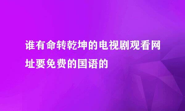 谁有命转乾坤的电视剧观看网址要免费的国语的