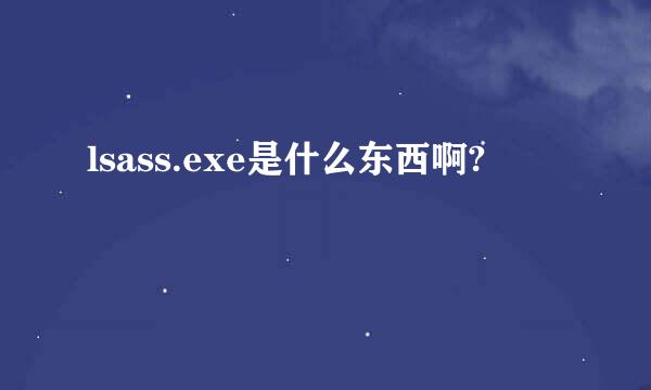 lsass.exe是什么东西啊?