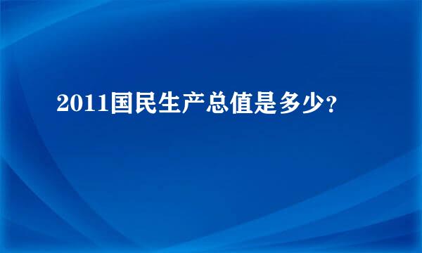 2011国民生产总值是多少？