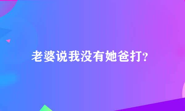 老婆说我没有她爸打？