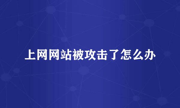 上网网站被攻击了怎么办