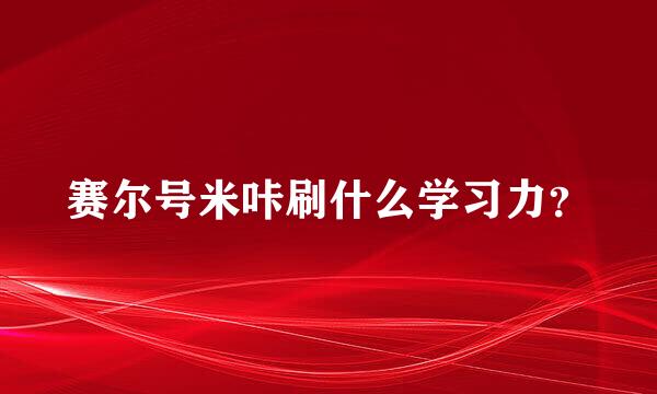 赛尔号米咔刷什么学习力？