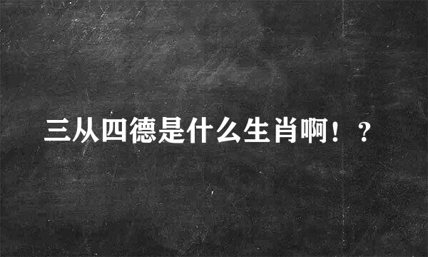 三从四德是什么生肖啊！？