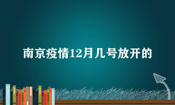 南京疫情12月几号放开的