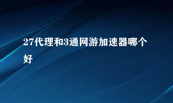 27代理和3通网游加速器哪个好