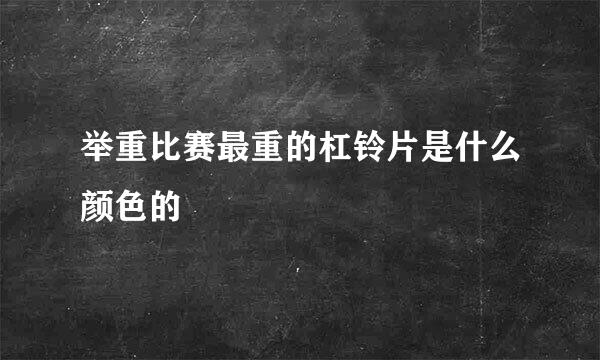 举重比赛最重的杠铃片是什么颜色的