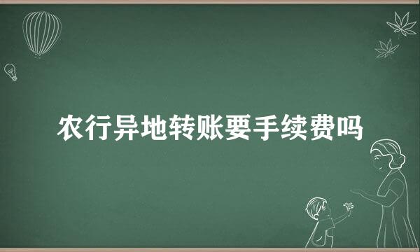 农行异地转账要手续费吗