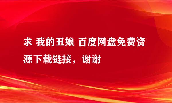 求 我的丑娘 百度网盘免费资源下载链接，谢谢