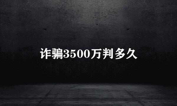 诈骗3500万判多久