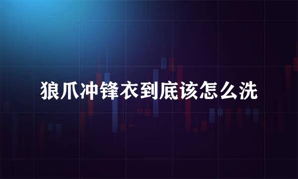 狼爪冲锋衣到底该怎么洗