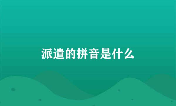 派遣的拼音是什么