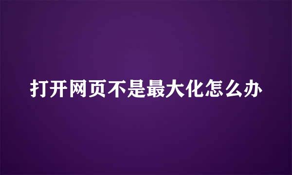 打开网页不是最大化怎么办