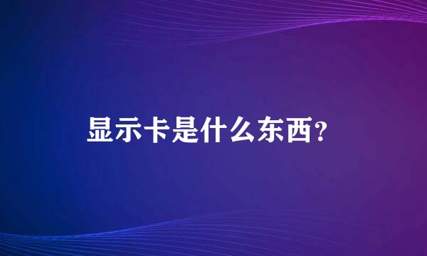 显示卡是什么东西？