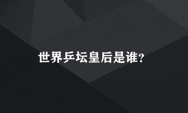 世界乒坛皇后是谁？