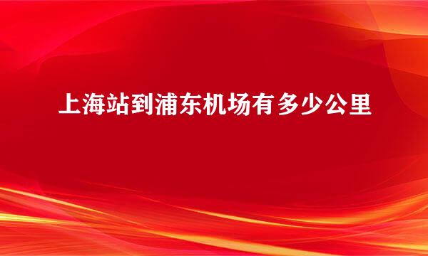 上海站到浦东机场有多少公里